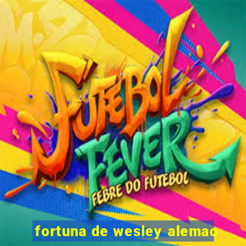 fortuna de wesley alemao